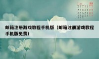 邮箱注册游戏教程手机版（邮箱注册游戏教程手机版免费）
