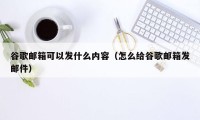谷歌邮箱可以发什么内容（怎么给谷歌邮箱发邮件）