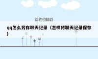 qq怎么另存聊天记录（怎样将聊天记录保存）