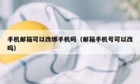 手机邮箱可以改绑手机吗(邮箱手机号可以改吗)
