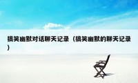 搞笑幽默对话聊天记录（搞笑幽默的聊天记录）