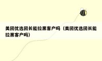 美团优选团长能拉黑客户吗(美团优选团长能拉黑客户吗)