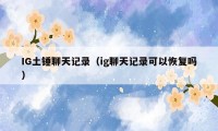 IG土锤聊天记录(ig聊天记录可以恢复吗)