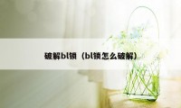 破解bl锁（bl锁怎么破解）