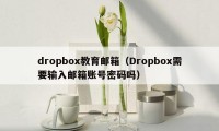 dropbox教育邮箱（Dropbox需要输入邮箱账号密码吗）