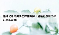 通话记录出尖头怎样删除掉（通话记录有个红1,怎么去掉）