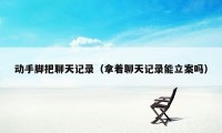 动手脚把聊天记录(拿着聊天记录能立案吗)