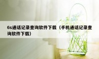 6s通话记录查询软件下载（手机通话记录查询软件下载）