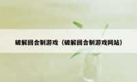 破解回合制游戏(破解回合制游戏网站)