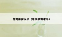 台湾黑客水平(中国黑客水平)