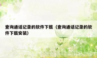 查询通话记录的软件下载（查询通话记录的软件下载安装）