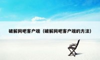 破解网吧客户端(破解网吧客户端的方法)