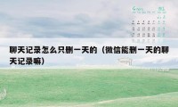 聊天记录怎么只删一天的（微信能删一天的聊天记录嘛）