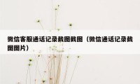 微信客服通话记录截图截图（微信通话记录截图图片）