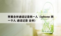 苹果合并通话记录同一人（iphone 同一个人 通话记录 合并）