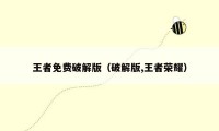 王者免费破解版(破解版,王者荣耀)