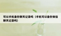 可以手机备份聊天记录吗(手机可以备份微信聊天记录吗)