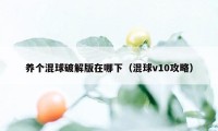 养个混球破解版在哪下(混球v10攻略)