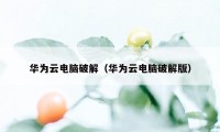 华为云电脑破解（华为云电脑破解版）