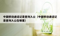 中国移动通话记录查询入口(中国移动通话记录查询入口在哪里)