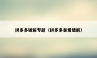 拼多多破解专题（拼多多吾爱破解）