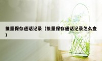 批量保存通话记录（批量保存通话记录怎么查）