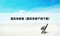 最高青邮箱(最高青客户端下载)