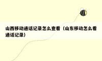 山西移动通话记录怎么查看（山东移动怎么看通话记录）