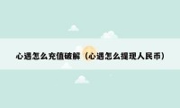 心遇怎么充值破解(心遇怎么提现人民币)