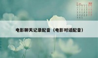 电影聊天记录配音（电影对话配音）