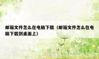 邮箱文件怎么在电脑下载（邮箱文件怎么在电脑下载到桌面上）