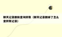 聊天记录删除查询转账（聊天记录删掉了怎么查转账记录）