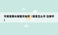 学黑客要从哪里开始学(黑客怎么学 在哪学)