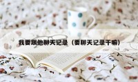 我要跟他聊天记录（要聊天记录干嘛）