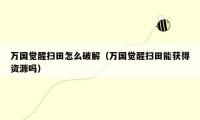 万国觉醒扫田怎么破解（万国觉醒扫田能获得资源吗）
