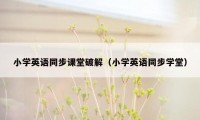 小学英语同步课堂破解（小学英语同步学堂）