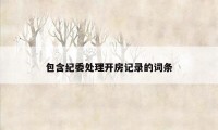 包含纪委处理开房记录的词条