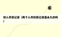 双人开房记录(两个人开的房记录是永久的吗)