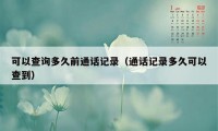 可以查询多久前通话记录（通话记录多久可以查到）