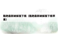 酷跑最新破解版下载(酷跑最新破解版下载苹果)