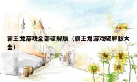 霸王龙游戏全部破解版(霸王龙游戏破解版大全)
