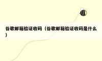 谷歌邮箱验证收码（谷歌邮箱验证收码是什么）
