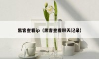 黑客查看ip(黑客查看聊天记录)