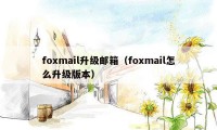 foxmail升级邮箱（foxmail怎么升级版本）