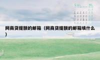 网商贷提额的邮箱(网商贷提额的邮箱填什么)