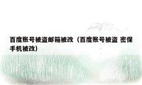 百度账号被盗邮箱被改(百度账号被盗 密保手机被改)