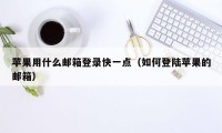 苹果用什么邮箱登录快一点（如何登陆苹果的邮箱）