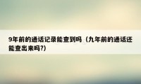 9年前的通话记录能查到吗（九年前的通话还能查出来吗?）