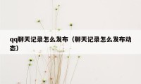 qq聊天记录怎么发布（聊天记录怎么发布动态）