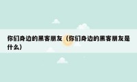 你们身边的黑客朋友（你们身边的黑客朋友是什么）